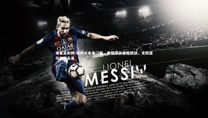 澳客足彩网-铁林论未来门面，美国球员面临挑战，文班亚马崭露头角