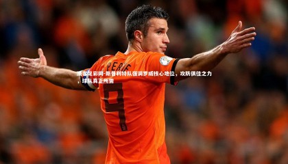 澳客足彩网-斯普利特队强调罗威核心地位，攻防俱佳之力，球队真正所需