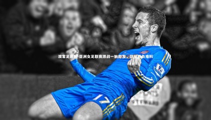 澳客足彩网-亚洲女足联赛激战一触即发，劲旅胜负难料