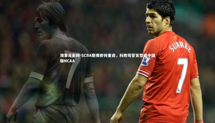 澳客足彩网-SCBA联赛即将重启，科教司誓言塑造中国版NCAA