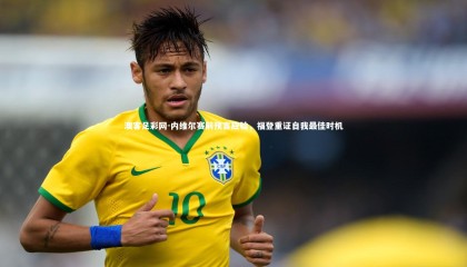 澳客足彩网-内维尔赛前预言应验，福登重证自我最佳时机