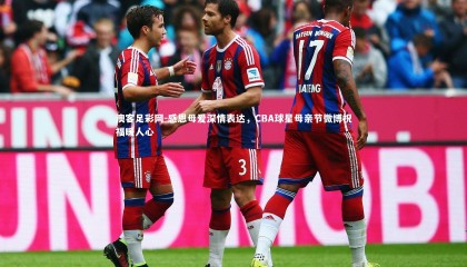 澳客足彩网-感恩母爱深情表达，CBA球星母亲节微博祝福暖人心