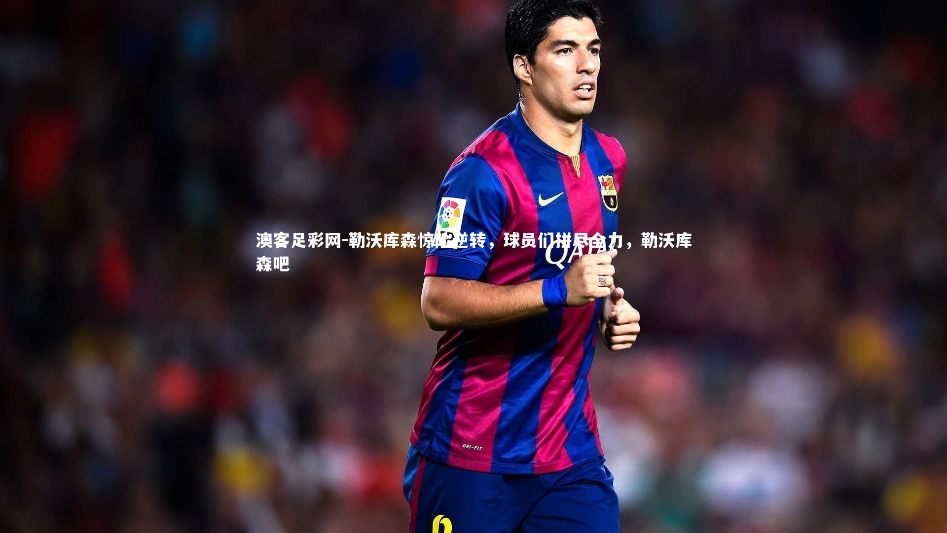 勒沃库森惊险逆转，球员们拼尽全力，勒沃库森吧