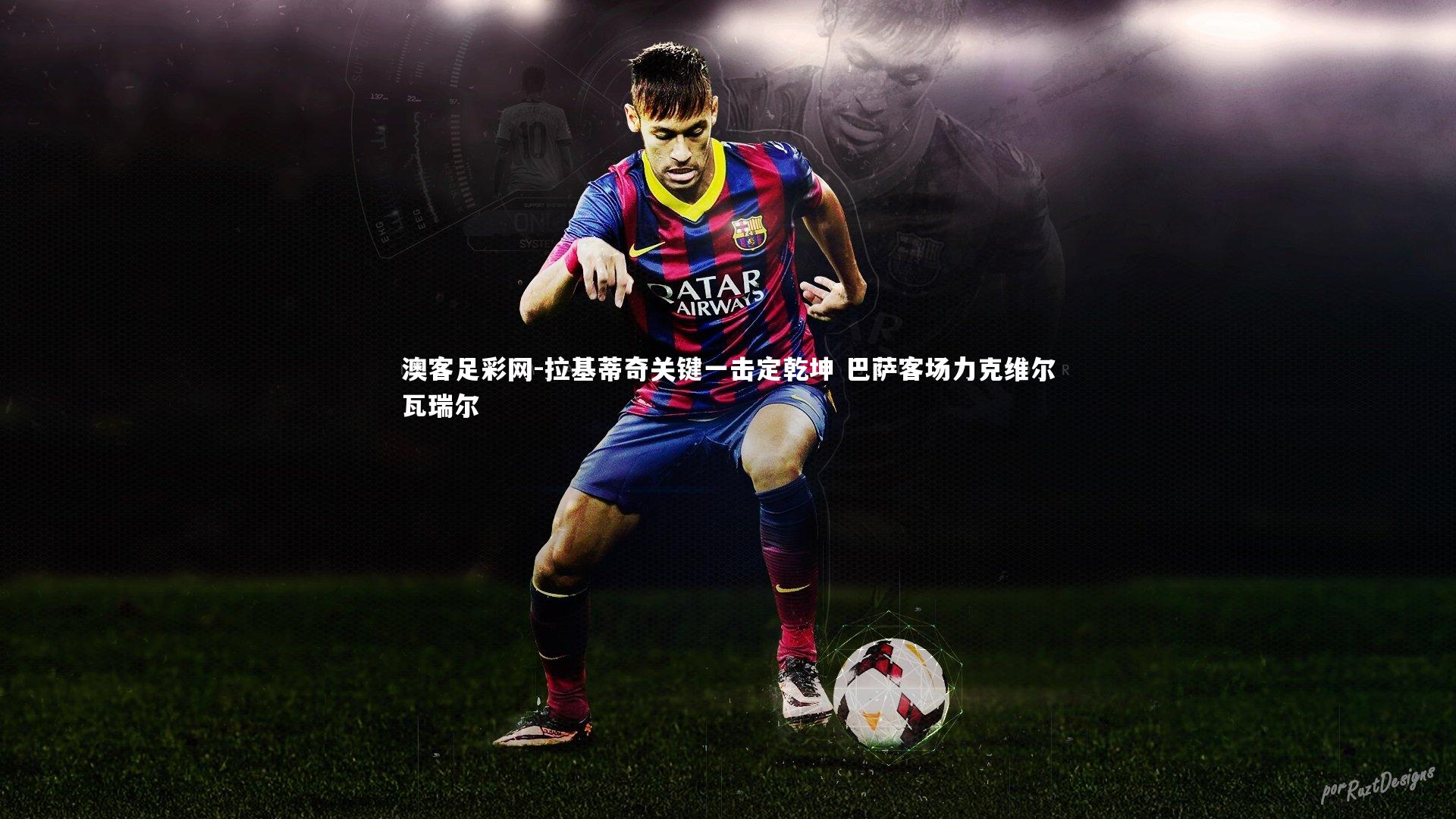 拉基蒂奇关键一击定乾坤 巴萨客场力克维尔瓦瑞尔