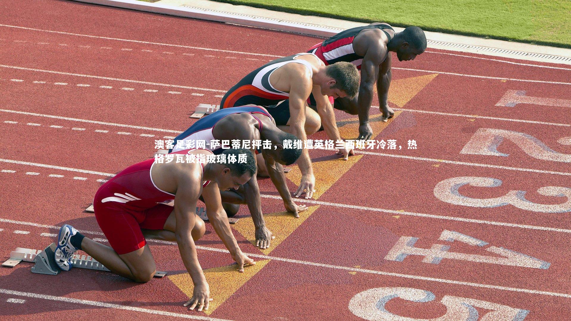 萨巴蒂尼抨击，戴维遭英格兰西班牙冷落，热格罗瓦被指玻璃体质