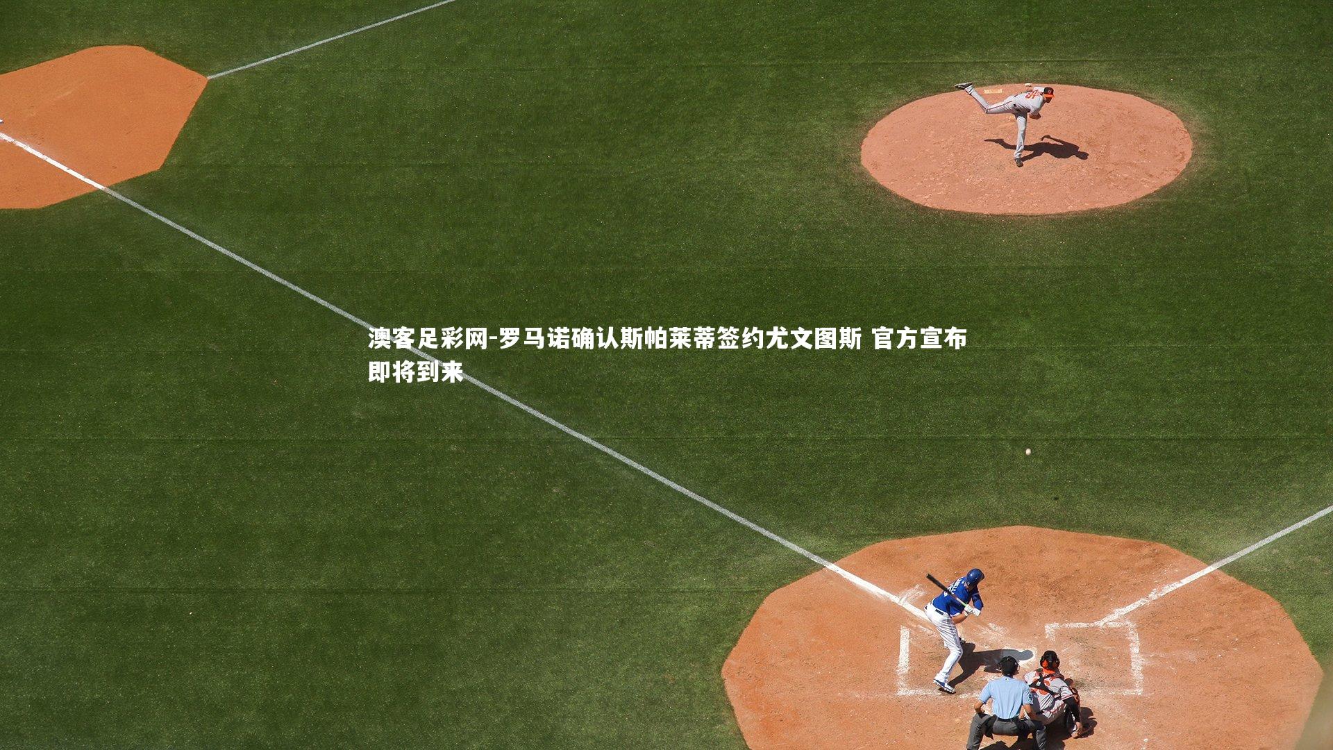 罗马诺确认斯帕莱蒂签约尤文图斯 官方宣布即将到来