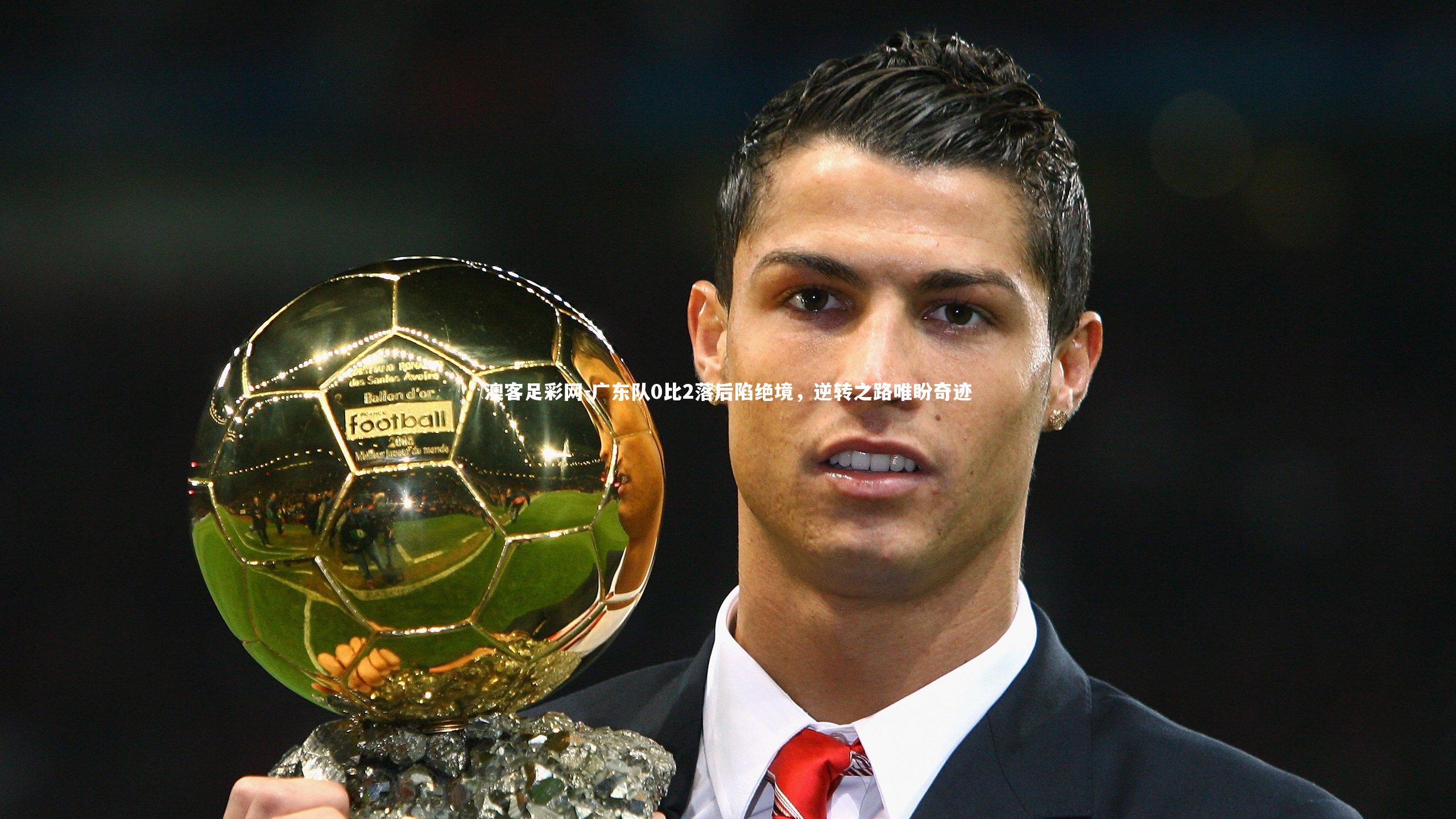 广东队0比2落后陷绝境，逆转之路唯盼奇迹