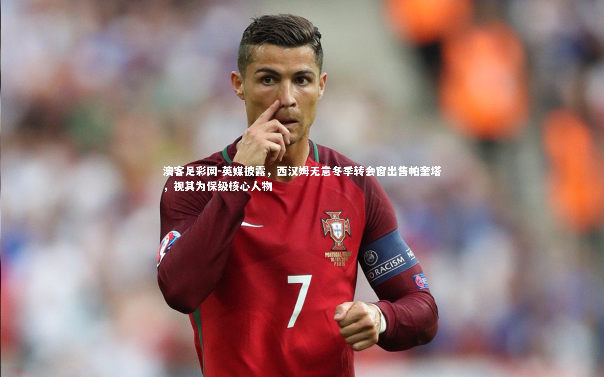 英媒披露，西汉姆无意冬季转会窗出售帕奎塔，视其为保级核心人物