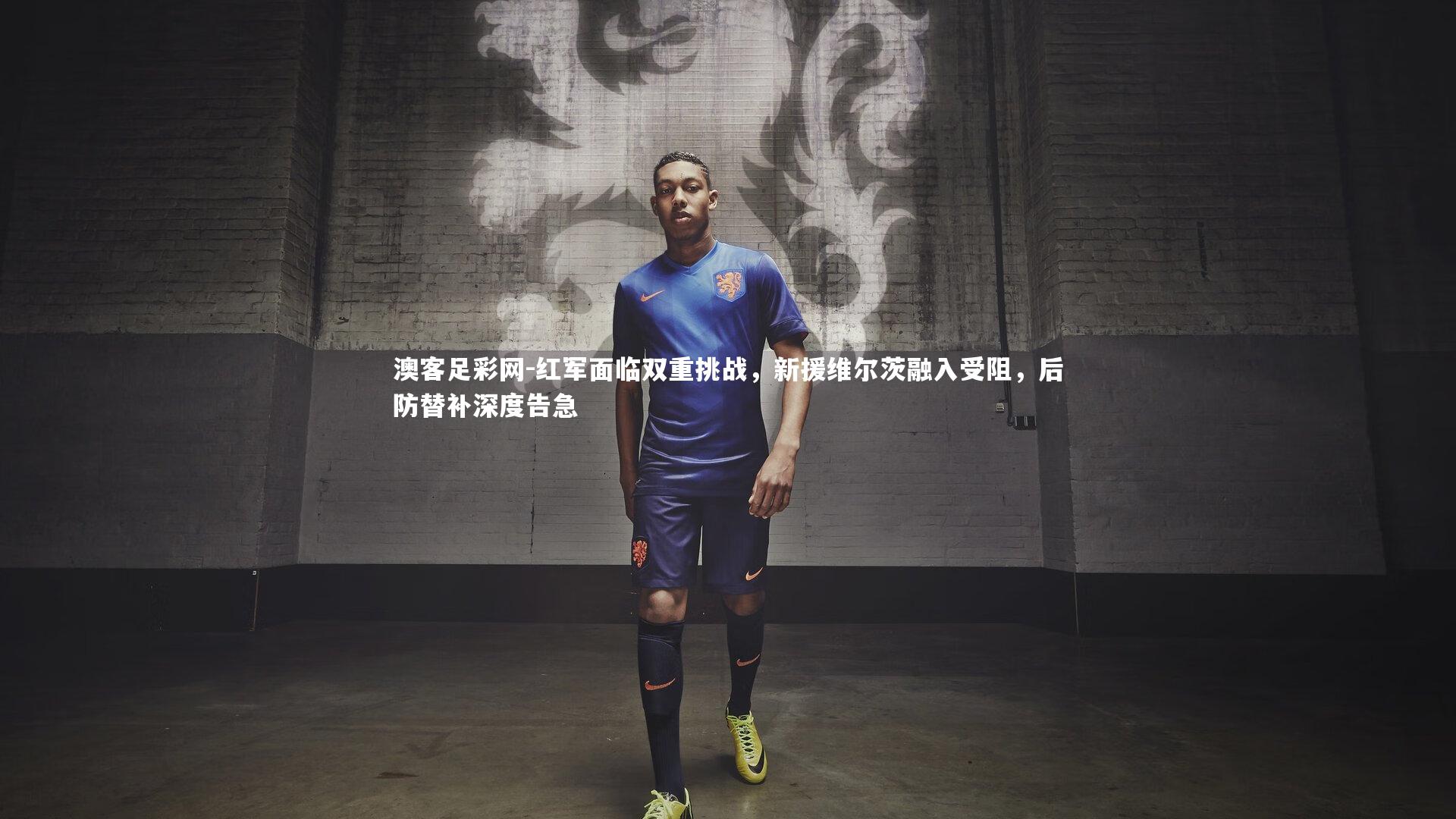 红军面临双重挑战，新援维尔茨融入受阻，后防替补深度告急