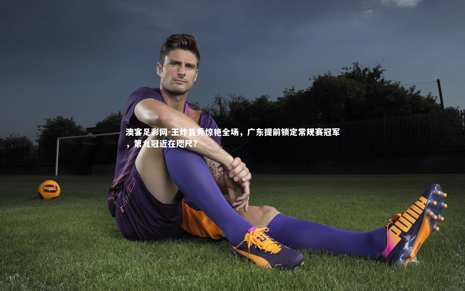 王炸首秀惊艳全场，广东提前锁定常规赛冠军，第九冠近在咫尺？