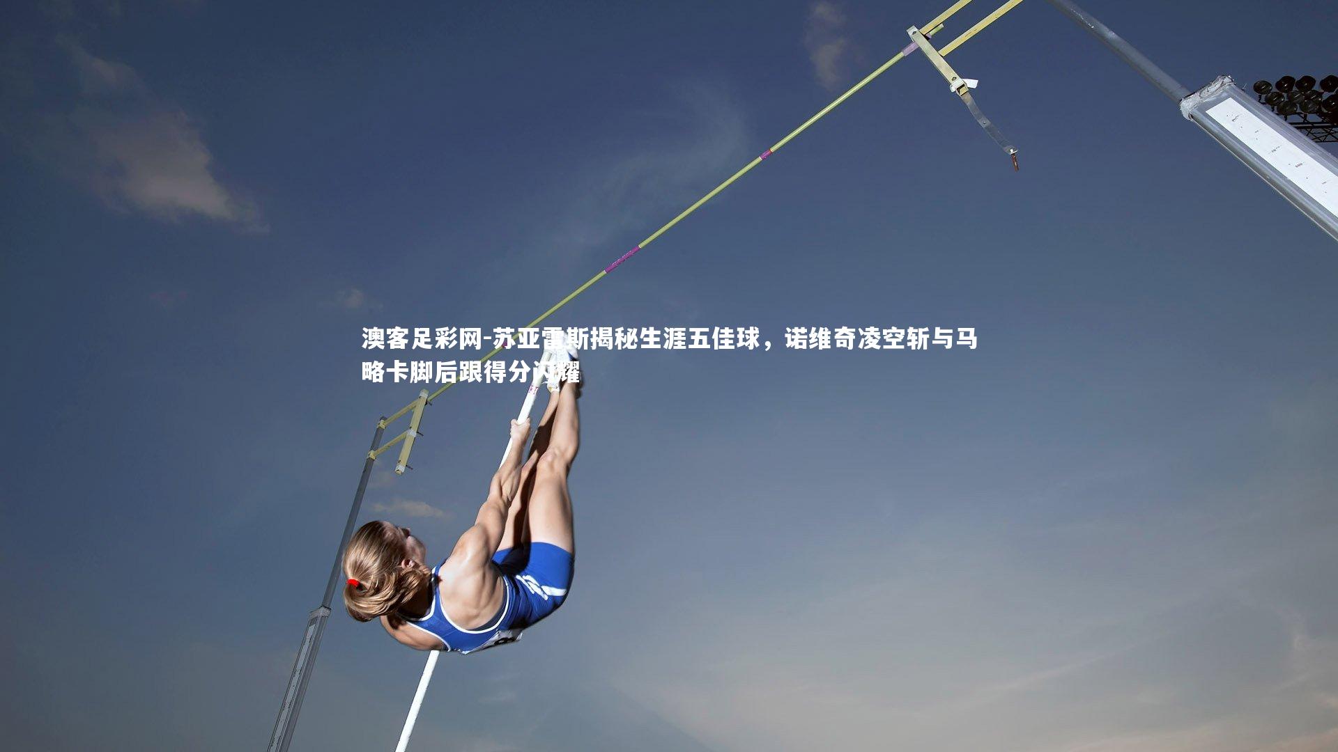 苏亚雷斯揭秘生涯五佳球，诺维奇凌空斩与马略卡脚后跟得分闪耀