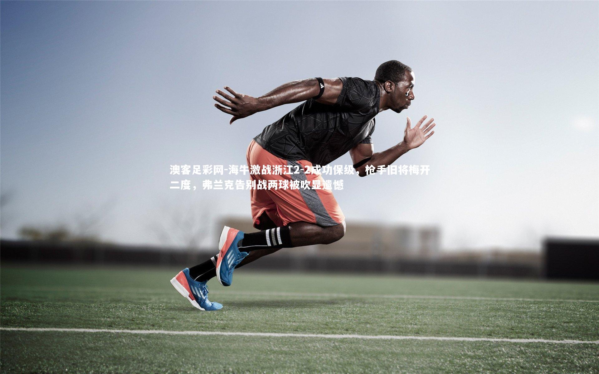 海牛激战浙江2-2成功保级,枪手旧将梅开二度,弗兰克告别战两球被吹显遗憾