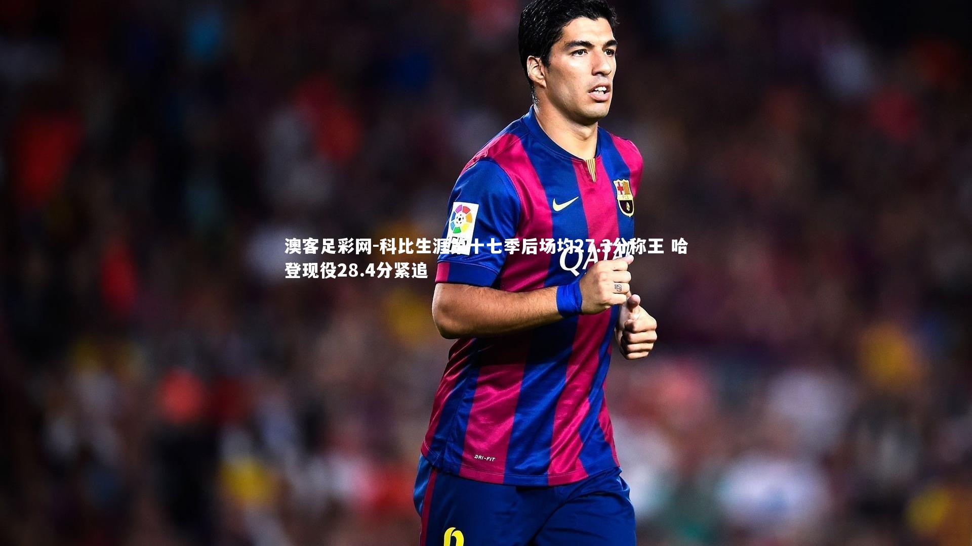 科比生涯第十七季后场均27.3分称王 哈登现役28.4分紧追