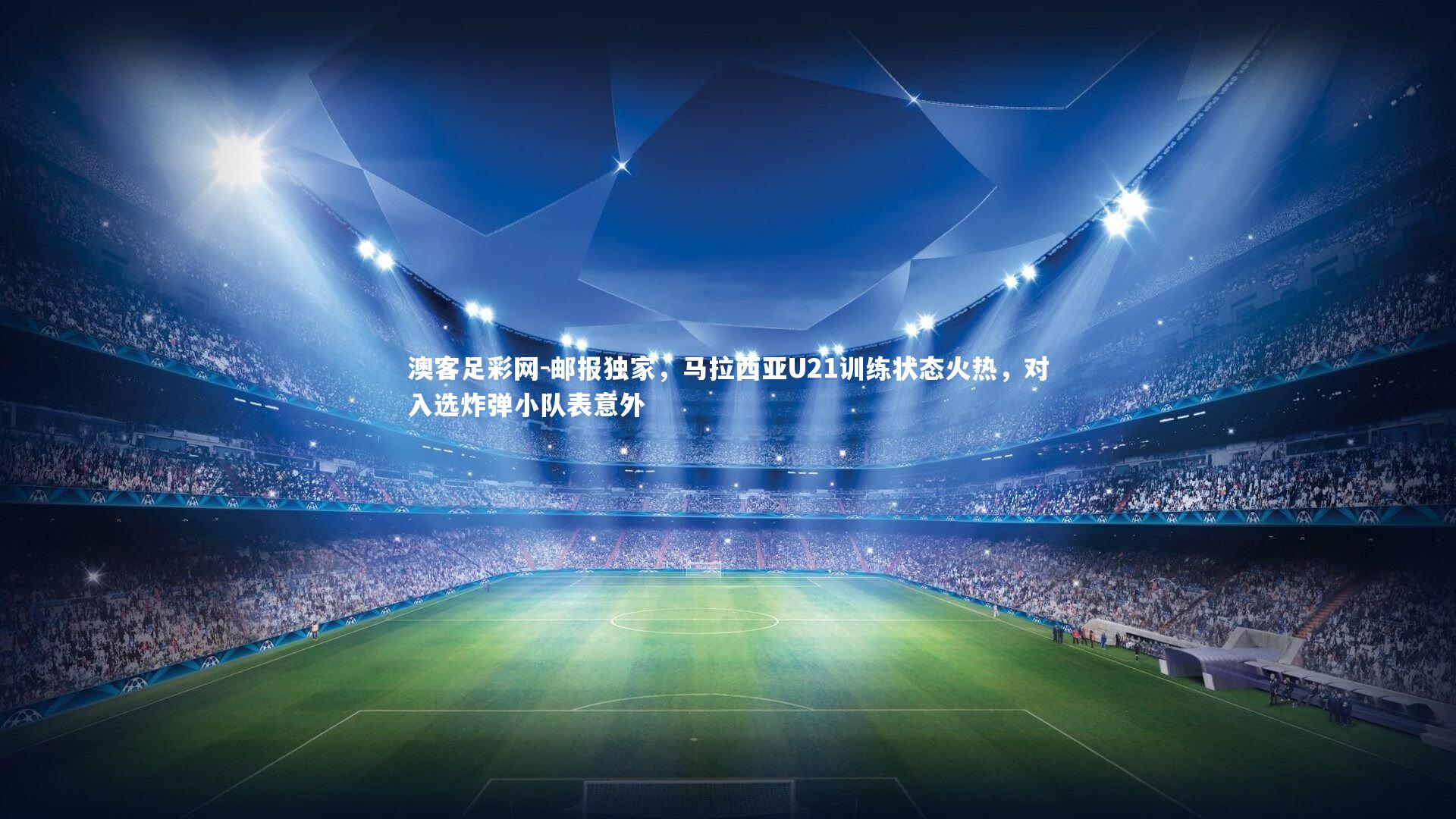 邮报独家，马拉西亚U21训练状态火热，对入选炸弹小队表意外