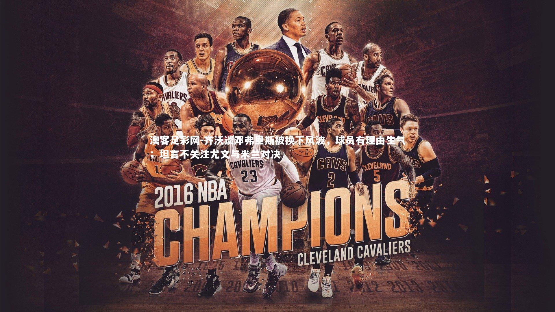 齐沃谈邓弗里斯被换下风波,球员有理由生气;坦言不关注尤文与米兰对决